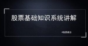 【独孤板总】《股票基础知识系统讲解，理解基础知识是变投资大师的第一步》网盘课程下载-爱雅微课