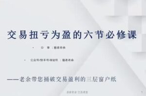 【易者老余】《易者老余扭亏为盈必修课，交易扭亏为盈的六节必修课》网盘课程下载-爱雅微课