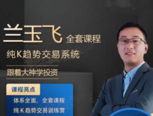 【兰玉飞】《兰玉飞 纯K趋势交易系统训练营期货课程》网盘课程下载-爱雅微课
