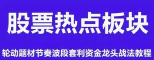 【精品课程】《板块热点轮动题材节奏波段套利资金龙头战法情绪周期》网盘课程下载-爱雅微课