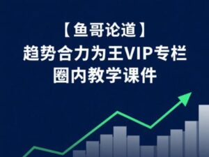 【鱼哥论道】《趋势合力为王VIP专栏 圈内教学课件》网盘课程下载-爱雅微课