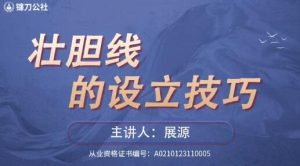 【展源】《镰刀公社展源 壮胆线的设立技巧战法》网盘课程下载-爱雅微课