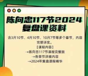 【陈向忠】《陈向忠117节2024复盘课资料包含3月10节4月10节10月7节等多视频》网盘课程下载-爱雅微课