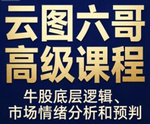 【云图六哥】《云图六哥高级课程,牛股底层逻辑、市场情绪分析和预判》网盘课程下载-爱雅微课