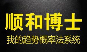 【顺和博士】《顺和博士期货我的趋势概率法系统 (方法篇）》网盘课程下载-爱雅微课