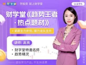 【高亮】《财学堂高亮老师 趋势王者·解密主力热点题材 高级操盘原理》网盘课程下载-爱雅微课