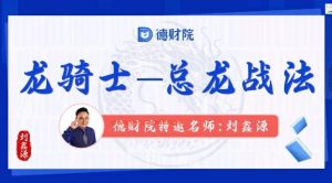 【刘鑫源】《刘鑫源新版高阶 龙骑士-总龙头战法系统课+资料指标》网盘课程下载-爱雅微课