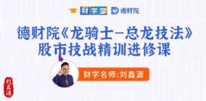 【刘鑫源】《龙骑士-总龙技法 股市技战精训进修班小班课》网盘课程下载-爱雅微课