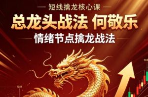 【总龙头战法】《总龙头战法 何敬乐 情绪节点擒龙战法》网盘课程下载-爱雅微课