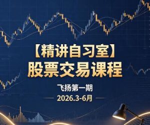 【精讲自习室】《股票交易课程飞扬第一期2026.3-6月》网盘课程下载-爱雅微课